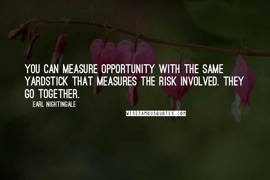 Earl Nightingale Quotes: You can measure opportunity with the same yardstick that measures the risk involved. They go together.