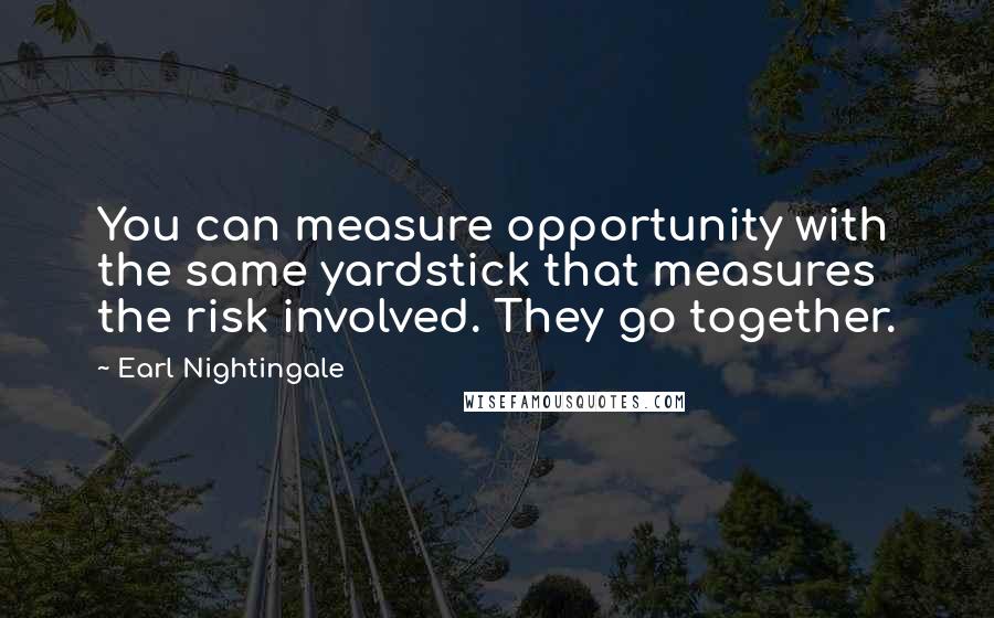 Earl Nightingale Quotes: You can measure opportunity with the same yardstick that measures the risk involved. They go together.