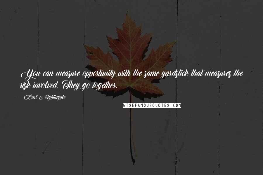 Earl Nightingale Quotes: You can measure opportunity with the same yardstick that measures the risk involved. They go together.