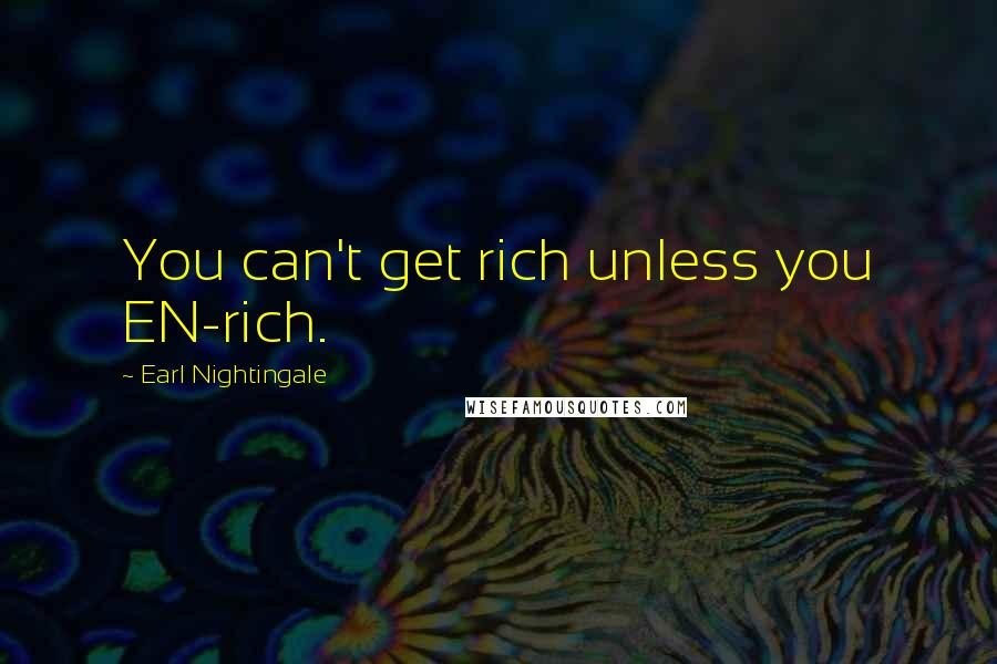 Earl Nightingale Quotes: You can't get rich unless you EN-rich.