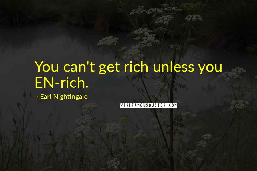 Earl Nightingale Quotes: You can't get rich unless you EN-rich.