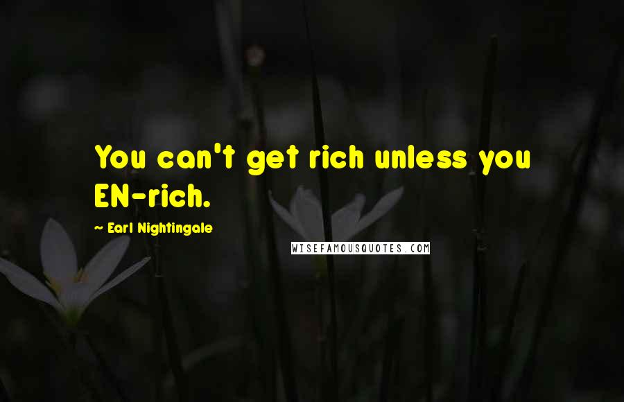 Earl Nightingale Quotes: You can't get rich unless you EN-rich.