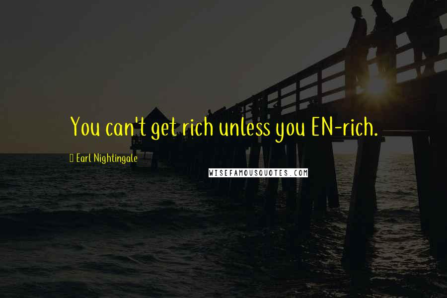 Earl Nightingale Quotes: You can't get rich unless you EN-rich.