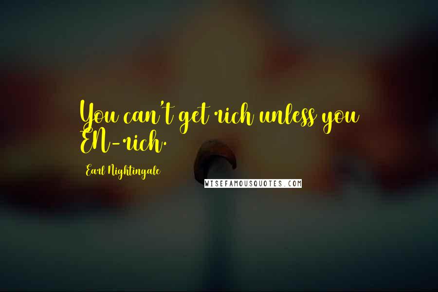 Earl Nightingale Quotes: You can't get rich unless you EN-rich.