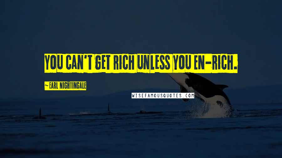 Earl Nightingale Quotes: You can't get rich unless you EN-rich.