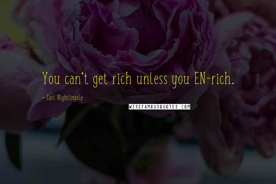 Earl Nightingale Quotes: You can't get rich unless you EN-rich.