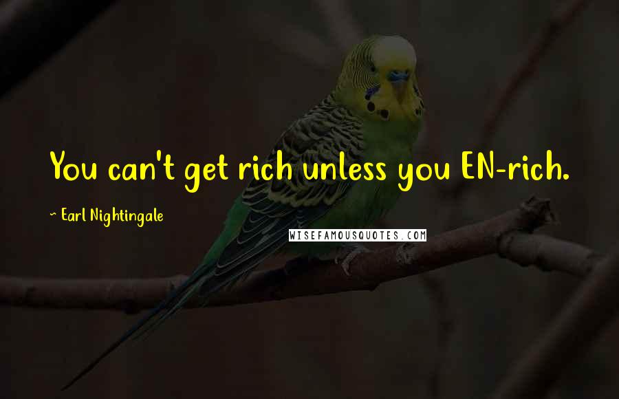 Earl Nightingale Quotes: You can't get rich unless you EN-rich.