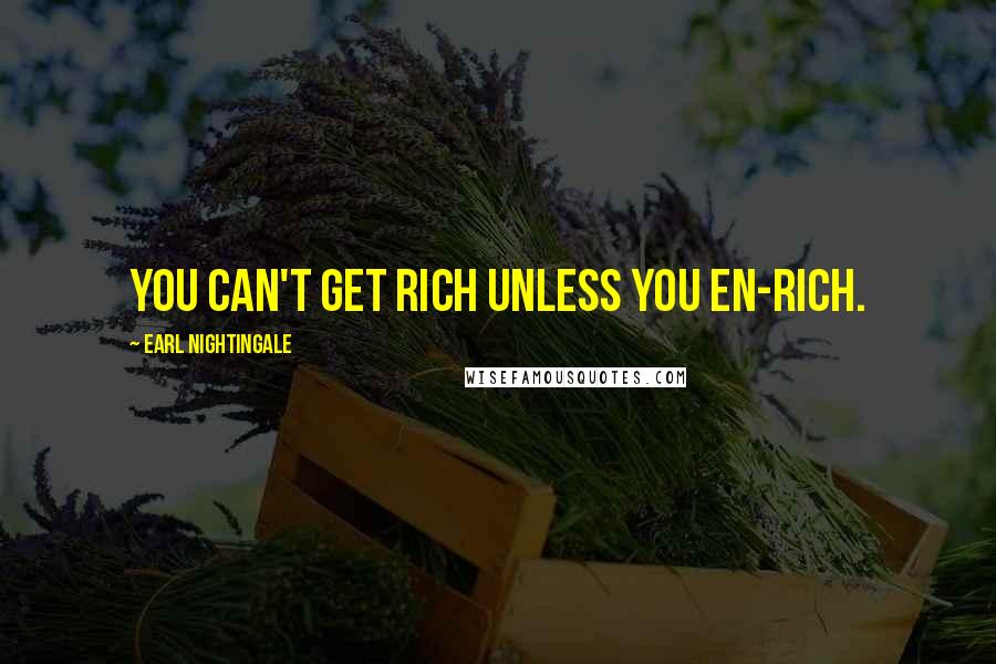 Earl Nightingale Quotes: You can't get rich unless you EN-rich.