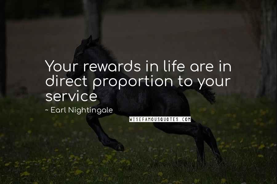 Earl Nightingale Quotes: Your rewards in life are in direct proportion to your service