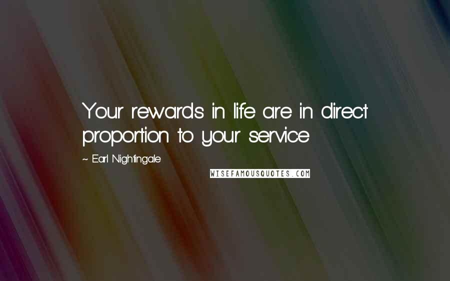 Earl Nightingale Quotes: Your rewards in life are in direct proportion to your service