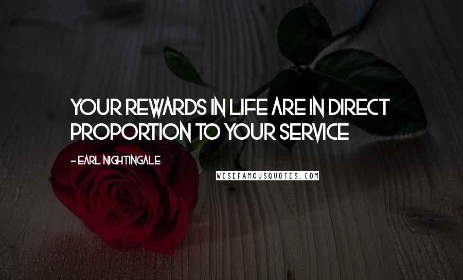 Earl Nightingale Quotes: Your rewards in life are in direct proportion to your service