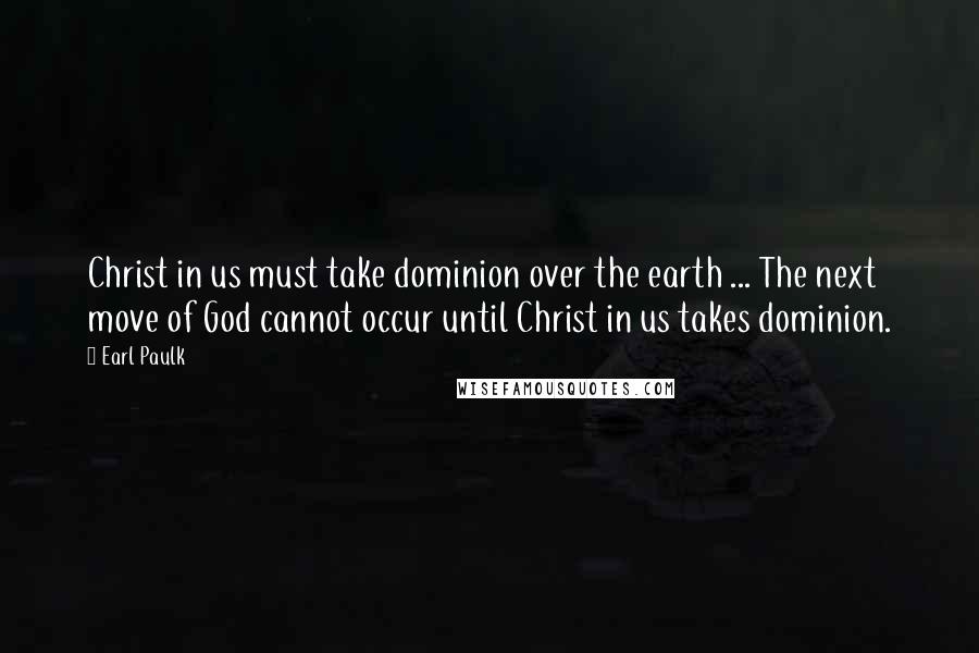 Earl Paulk Quotes: Christ in us must take dominion over the earth ... The next move of God cannot occur until Christ in us takes dominion.