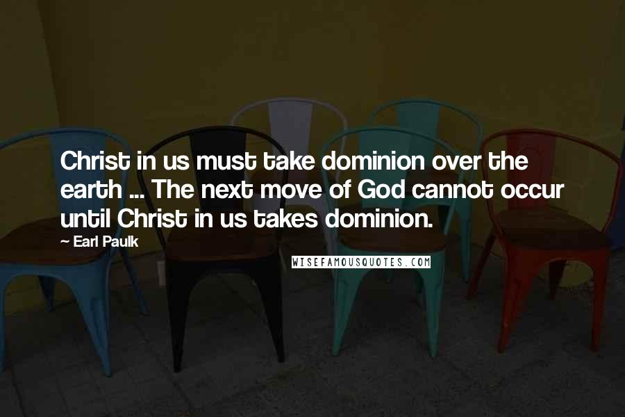 Earl Paulk Quotes: Christ in us must take dominion over the earth ... The next move of God cannot occur until Christ in us takes dominion.