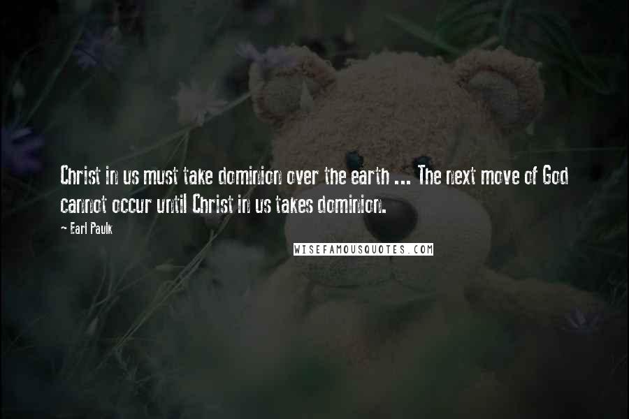 Earl Paulk Quotes: Christ in us must take dominion over the earth ... The next move of God cannot occur until Christ in us takes dominion.