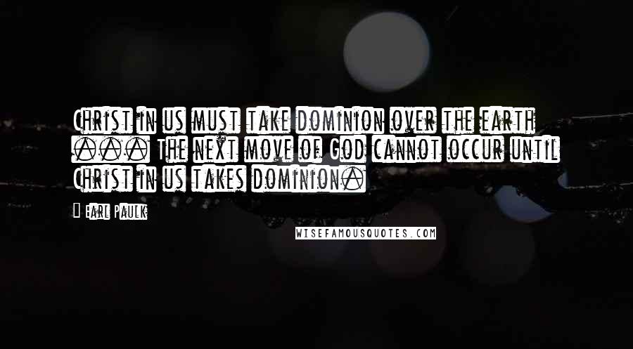 Earl Paulk Quotes: Christ in us must take dominion over the earth ... The next move of God cannot occur until Christ in us takes dominion.