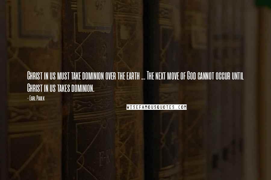 Earl Paulk Quotes: Christ in us must take dominion over the earth ... The next move of God cannot occur until Christ in us takes dominion.