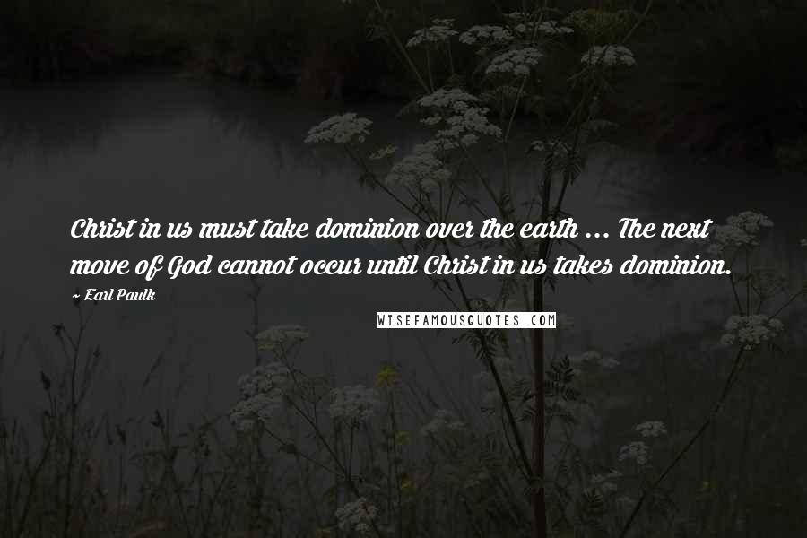 Earl Paulk Quotes: Christ in us must take dominion over the earth ... The next move of God cannot occur until Christ in us takes dominion.