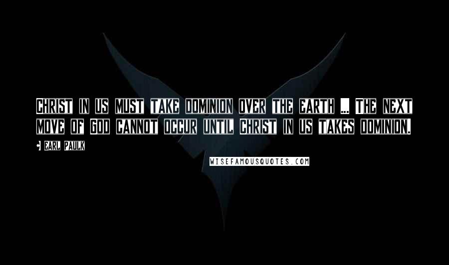 Earl Paulk Quotes: Christ in us must take dominion over the earth ... The next move of God cannot occur until Christ in us takes dominion.