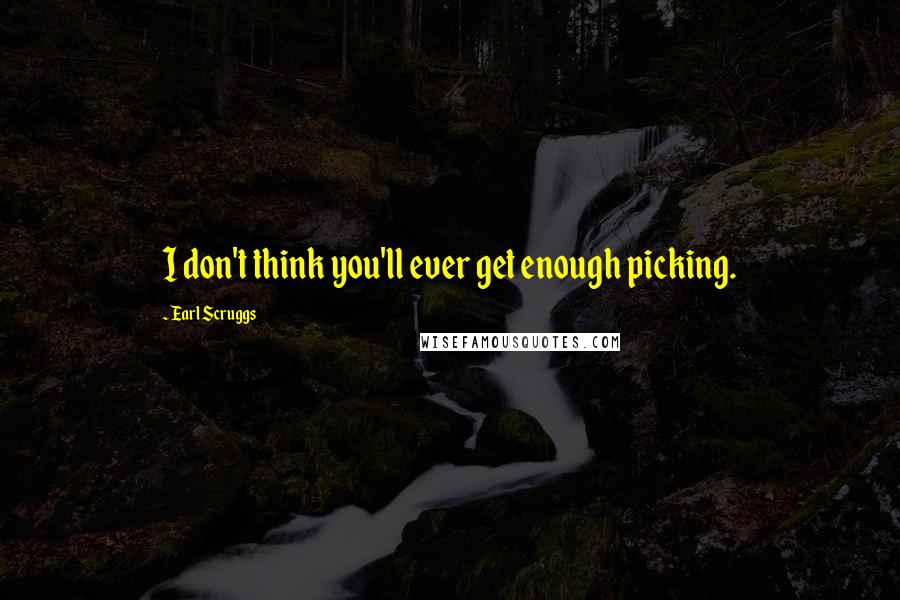 Earl Scruggs Quotes: I don't think you'll ever get enough picking.