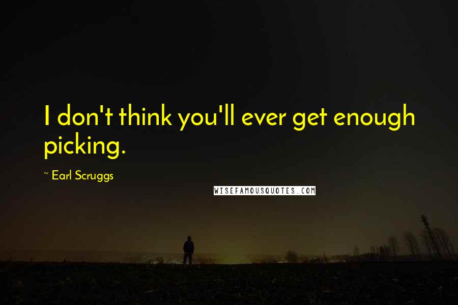 Earl Scruggs Quotes: I don't think you'll ever get enough picking.