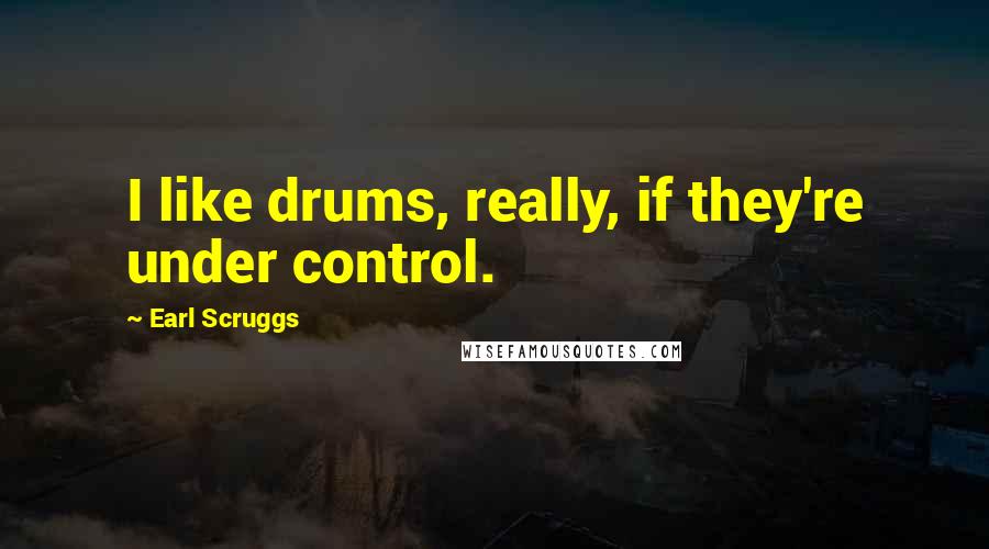 Earl Scruggs Quotes: I like drums, really, if they're under control.