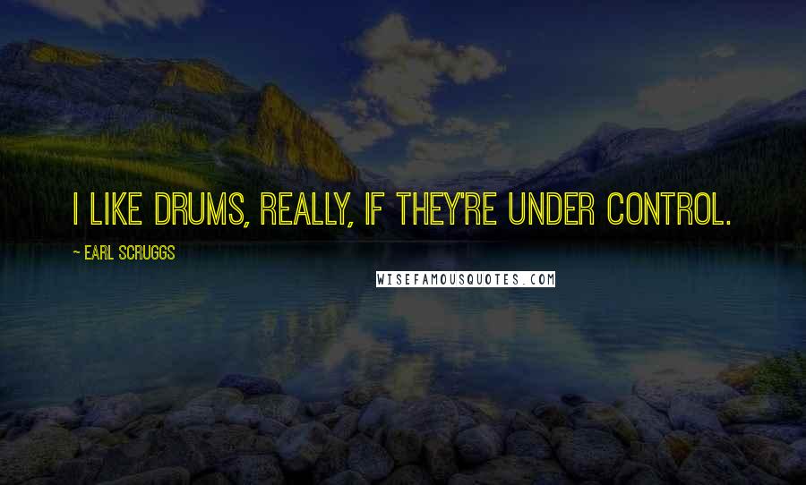 Earl Scruggs Quotes: I like drums, really, if they're under control.