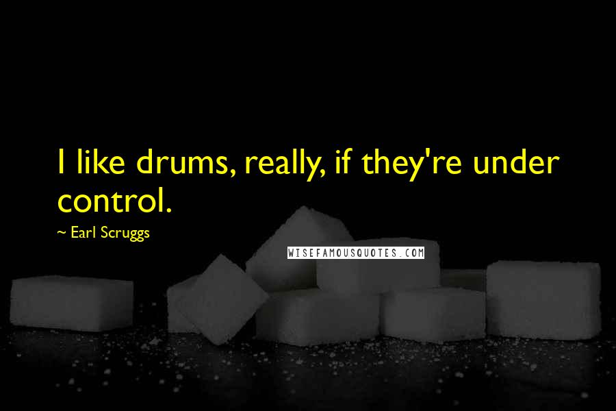 Earl Scruggs Quotes: I like drums, really, if they're under control.