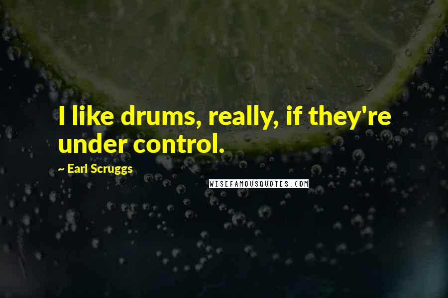 Earl Scruggs Quotes: I like drums, really, if they're under control.