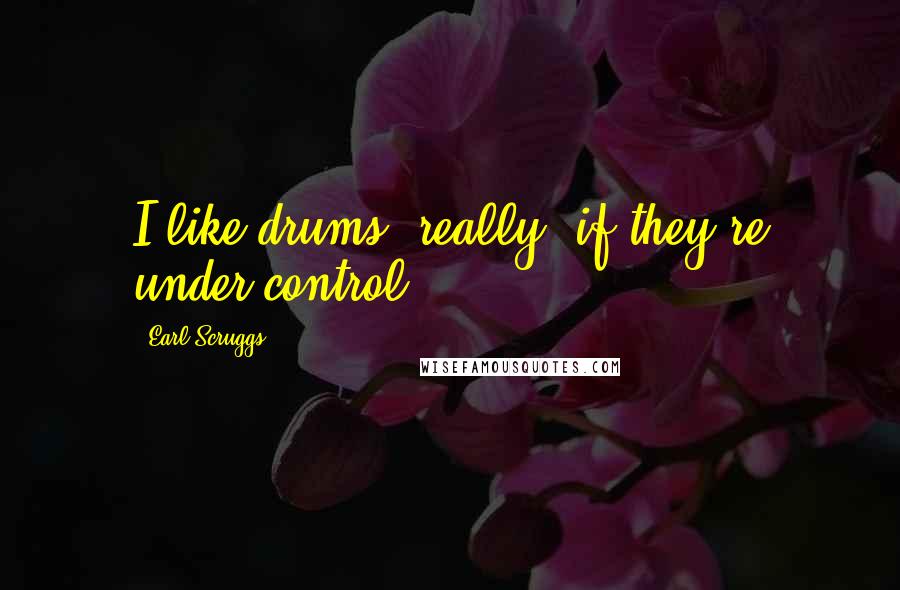 Earl Scruggs Quotes: I like drums, really, if they're under control.