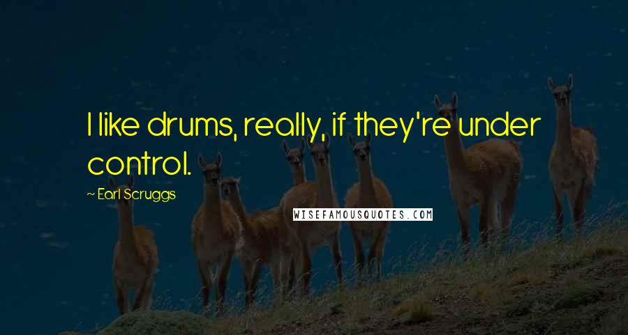 Earl Scruggs Quotes: I like drums, really, if they're under control.