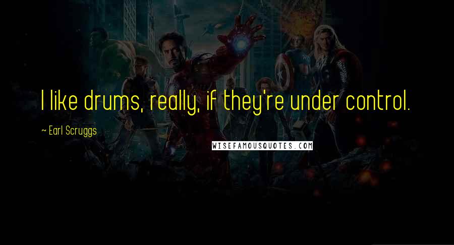 Earl Scruggs Quotes: I like drums, really, if they're under control.
