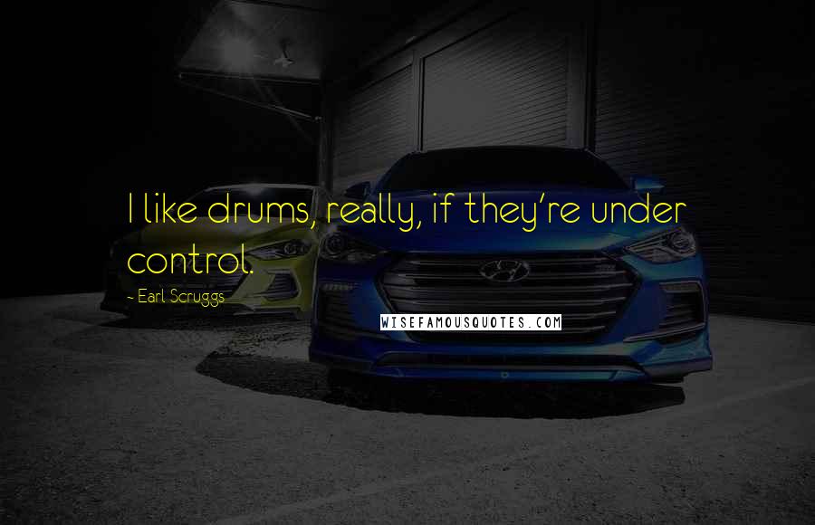 Earl Scruggs Quotes: I like drums, really, if they're under control.