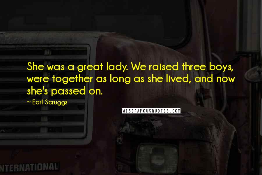 Earl Scruggs Quotes: She was a great lady. We raised three boys, were together as long as she lived, and now she's passed on.