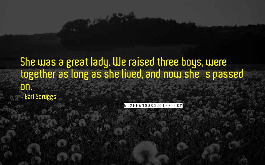 Earl Scruggs Quotes: She was a great lady. We raised three boys, were together as long as she lived, and now she's passed on.