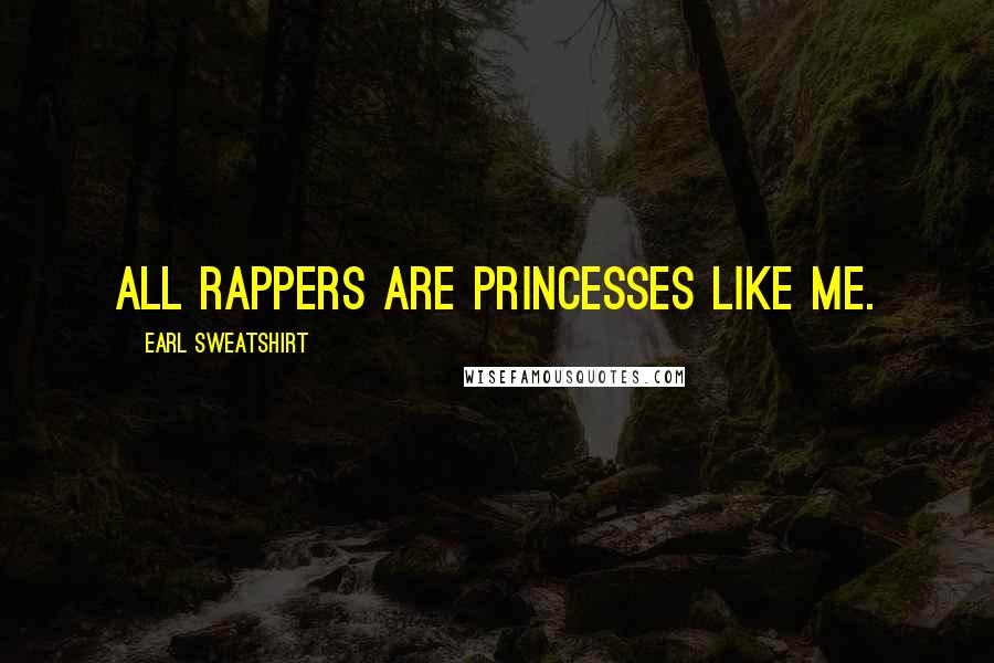 Earl Sweatshirt Quotes: All rappers are princesses like me.