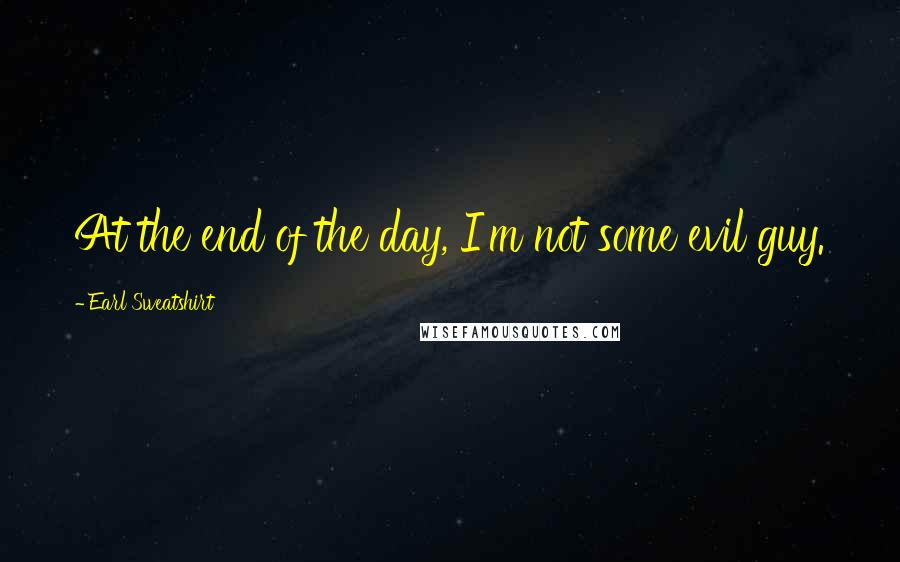 Earl Sweatshirt Quotes: At the end of the day, I'm not some evil guy.