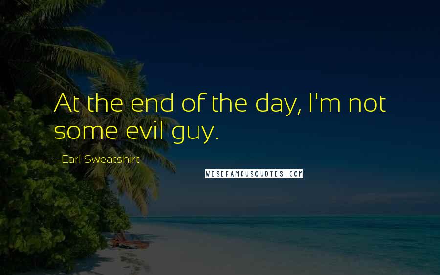 Earl Sweatshirt Quotes: At the end of the day, I'm not some evil guy.