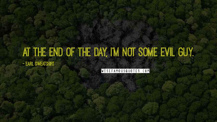 Earl Sweatshirt Quotes: At the end of the day, I'm not some evil guy.