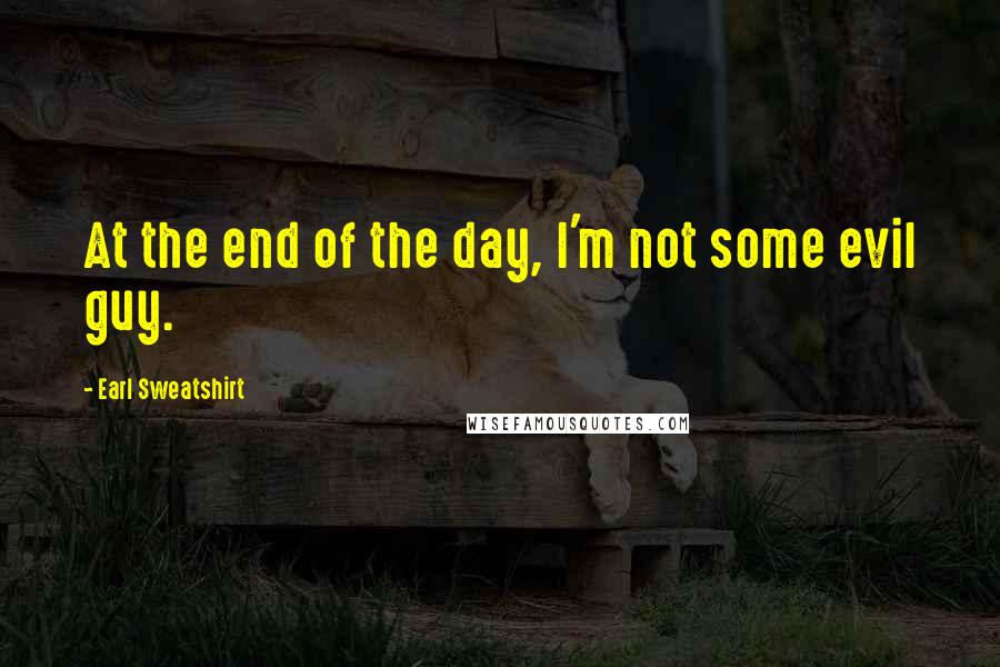 Earl Sweatshirt Quotes: At the end of the day, I'm not some evil guy.