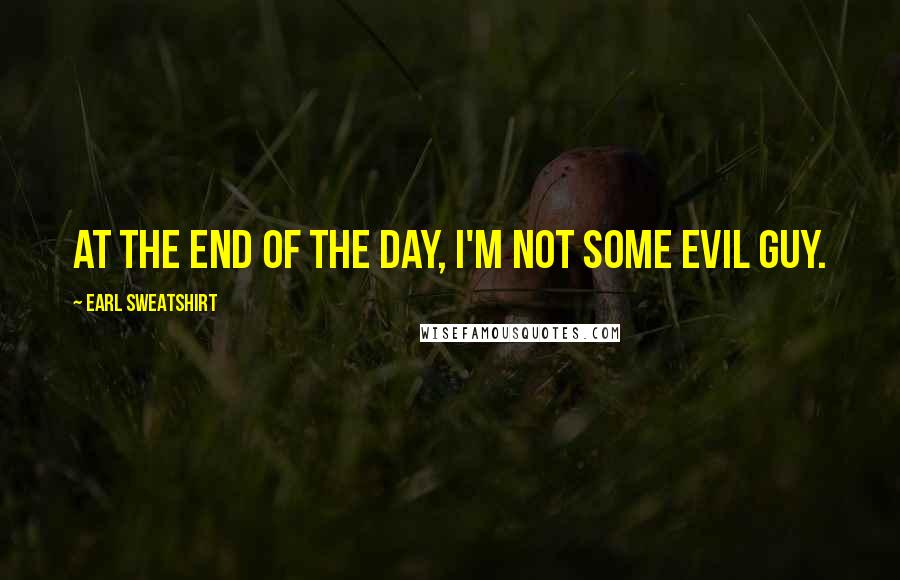 Earl Sweatshirt Quotes: At the end of the day, I'm not some evil guy.