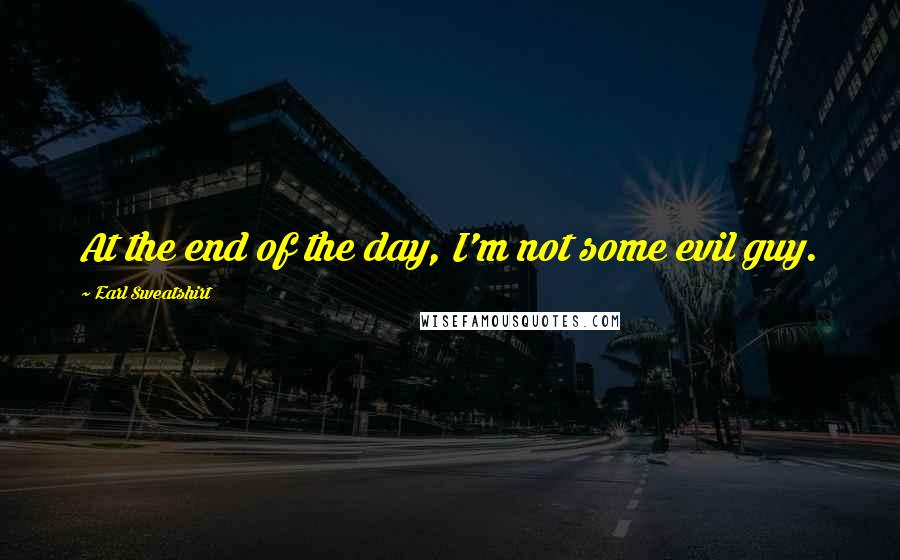 Earl Sweatshirt Quotes: At the end of the day, I'm not some evil guy.