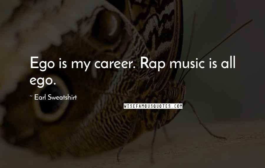 Earl Sweatshirt Quotes: Ego is my career. Rap music is all ego.