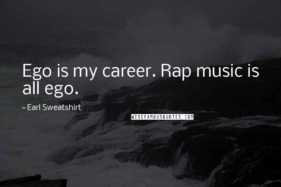 Earl Sweatshirt Quotes: Ego is my career. Rap music is all ego.