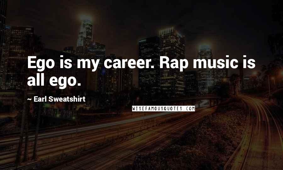 Earl Sweatshirt Quotes: Ego is my career. Rap music is all ego.