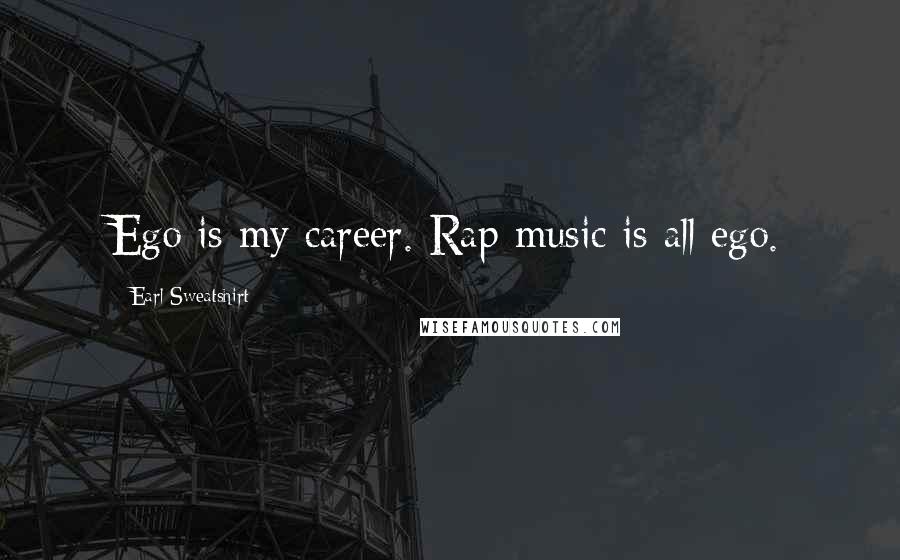 Earl Sweatshirt Quotes: Ego is my career. Rap music is all ego.