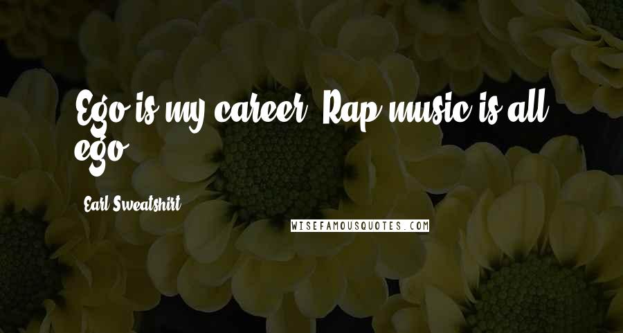Earl Sweatshirt Quotes: Ego is my career. Rap music is all ego.