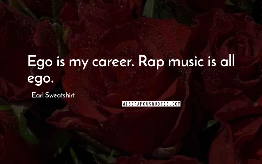 Earl Sweatshirt Quotes: Ego is my career. Rap music is all ego.