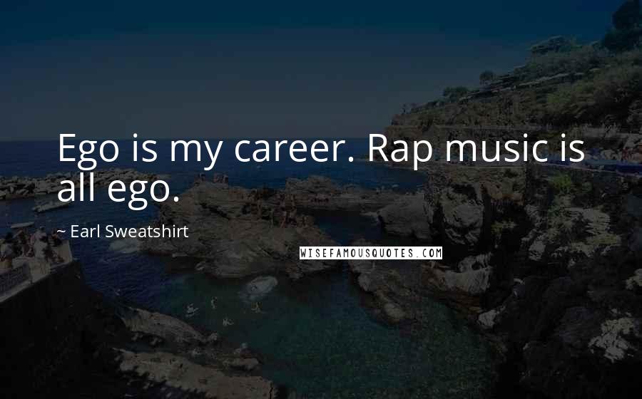 Earl Sweatshirt Quotes: Ego is my career. Rap music is all ego.