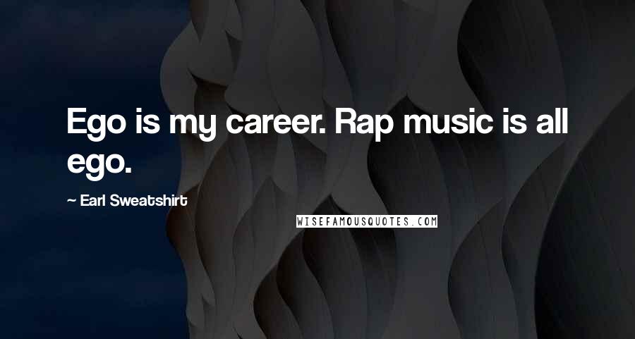 Earl Sweatshirt Quotes: Ego is my career. Rap music is all ego.
