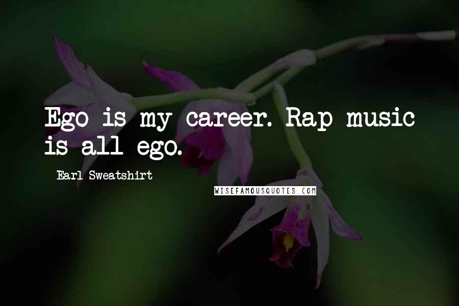Earl Sweatshirt Quotes: Ego is my career. Rap music is all ego.
